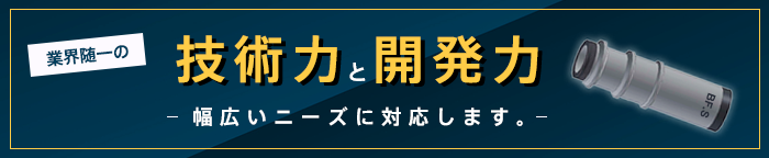 業界随一の技術力と開発力 - 幅広いニーズに対応します -